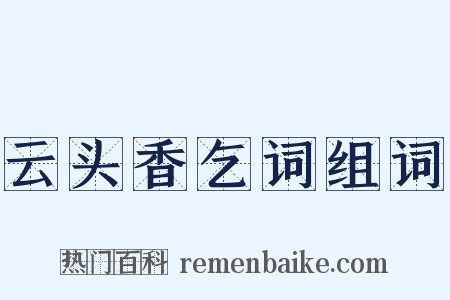 云头香乞词组词是什么意思的图片